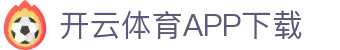 开云体育（中国）官方APP下载-KaiyunSports